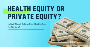Health Equity or Private Equity? Is Wall Street Taking Over Health Care for Seniors? @ Online Zoom Event