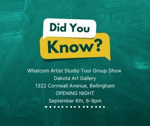 Whatcom Artist Studio Tour Group Show @ Dakota Arts